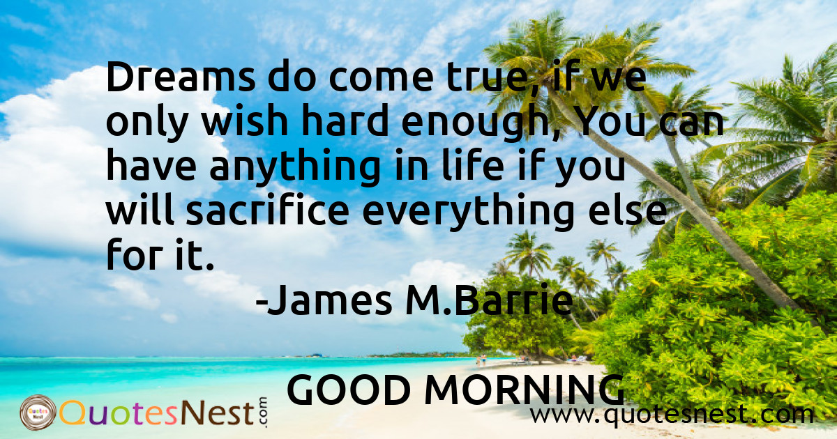 Dreams do come true, if we only wish hard enough, You can have anything in life if you will sacrifice everything else for it.